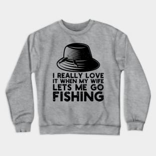 I Really Love It When My Wife Lets Me Go Fishing Crewneck Sweatshirt